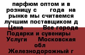 парфюм оптом и в розницу с 2008 года, на рынке мы считаемся лучшим поставщиком д › Цена ­ 900 - Все города Подарки и сувениры » Услуги   . Московская обл.,Железнодорожный г.